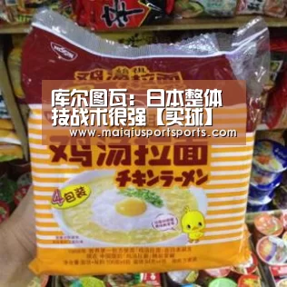 库尔图瓦:日本整体技战术很强【买球】(图2) 买球