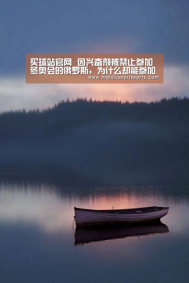 买球站官网-因兴奋剂被禁止参加冬奥会的俄罗斯,为什么却能参加世界杯?(图1) 买球站