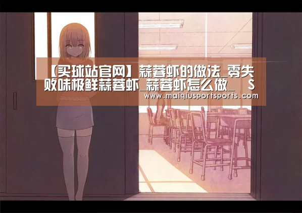 【买球站官网】蒜蓉虾的做法_零失败味极鲜蒜蓉虾_蒜蓉虾怎么做_丶S君君君的菜谱(图4) 买球站官网