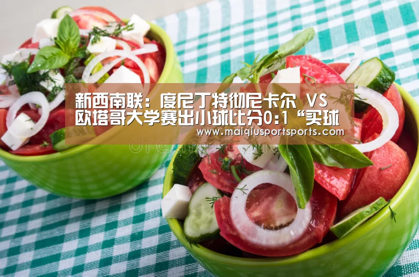 新西南联: 度尼丁特彻尼卡尔 VS 欧塔哥大学赛出小球比分0:1“买球站”(图2) 买球站